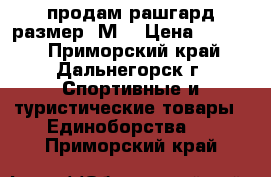 продам рашгард размер (М) › Цена ­ 1 500 - Приморский край, Дальнегорск г. Спортивные и туристические товары » Единоборства   . Приморский край